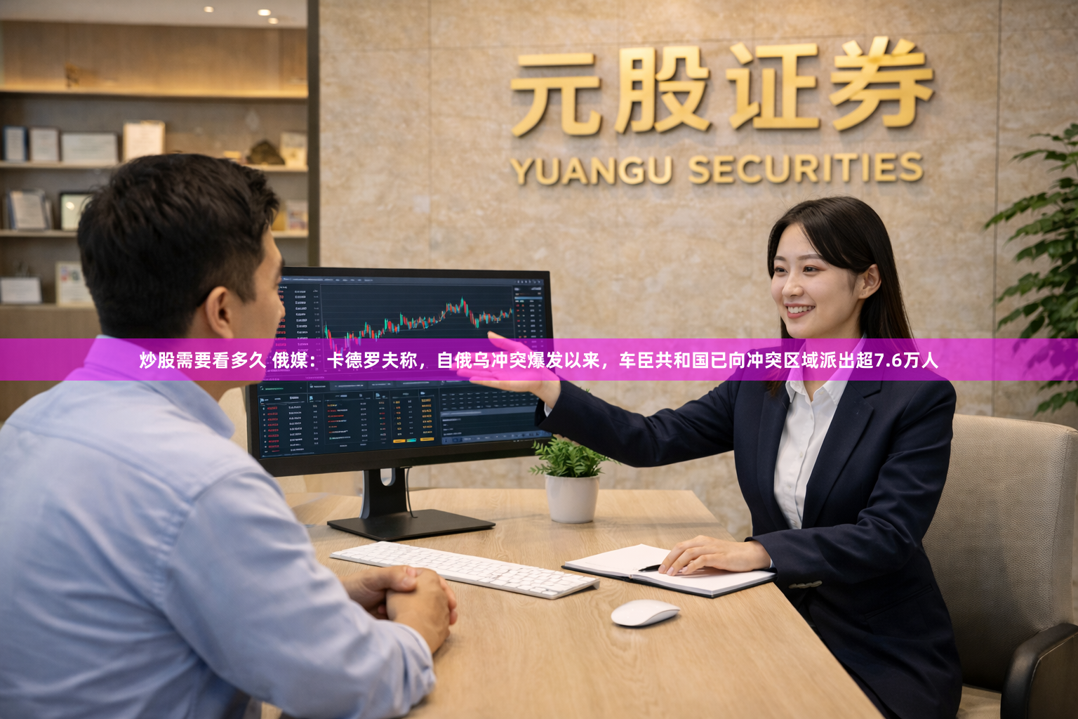 炒股需要看多久 俄媒：卡德罗夫称，自俄乌冲突爆发以来，车臣共和国已向冲突区域派出超7.6万人