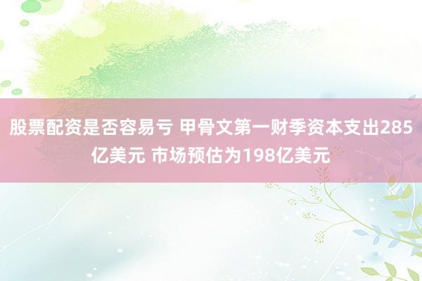 股票配资是否容易亏 甲骨文第一财季资本支出285亿美元 市场预估为198亿美元