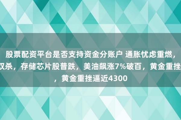 股票配资平台是否支持资金分账户 通胀忧虑重燃，美国股债双杀，存储芯片股普跌，美油飙涨7%破百，黄金重挫逼近4300