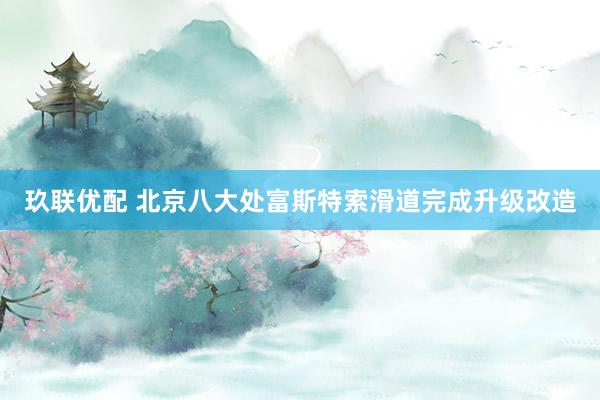 玖联优配 北京八大处富斯特索滑道完成升级改造